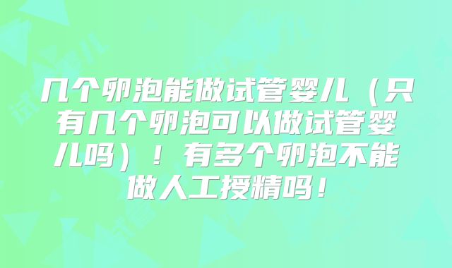 几个卵泡能做试管婴儿（只有几个卵泡可以做试管婴儿吗）！有多个卵泡不能做人工授精吗！