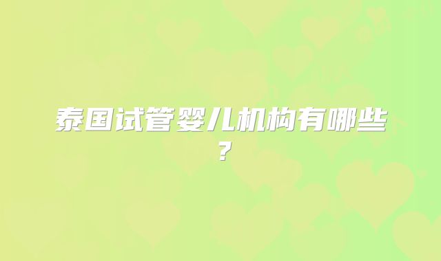 泰国试管婴儿机构有哪些？