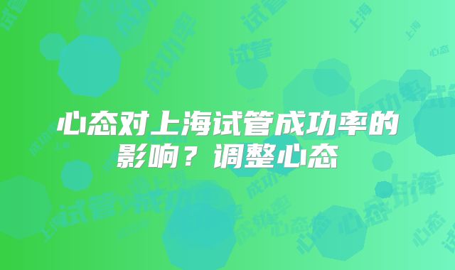 心态对上海试管成功率的影响?调整心态