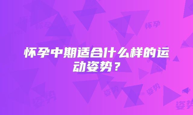 怀孕中期适合什么样的运动姿势？