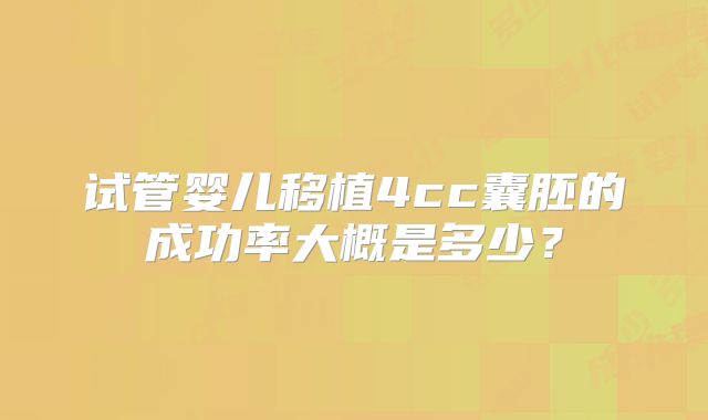 试管婴儿移植4cc囊胚的成功率大概是多少？