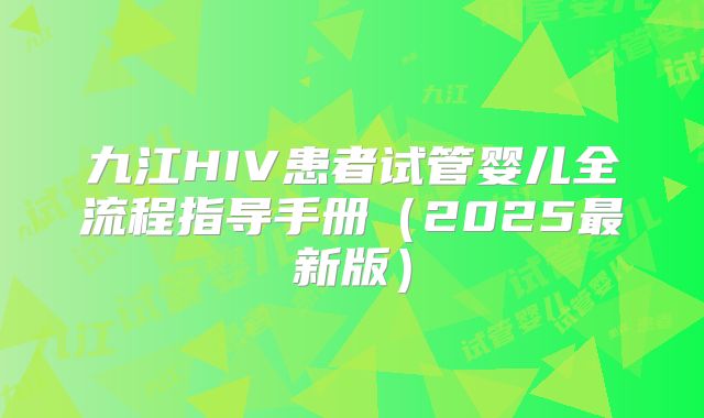 九江HIV患者试管婴儿全流程指导手册（2025最新版）