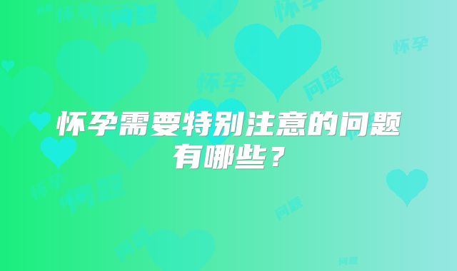 怀孕需要特别注意的问题有哪些？