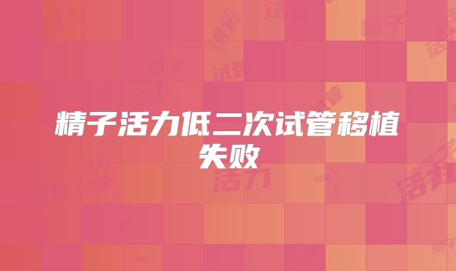 精子活力低二次试管移植失败