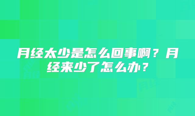 月经太少是怎么回事啊？月经来少了怎么办？