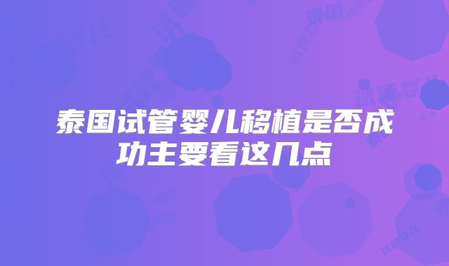 泰国试管婴儿移植是否成功主要看这几点