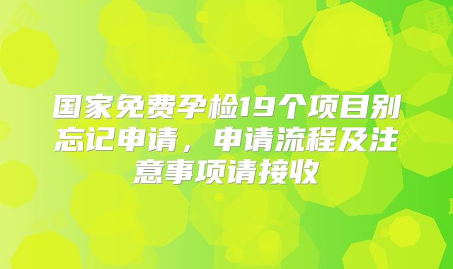 国家免费孕检19个项目别忘记申请,申请流程及注意事项请接收