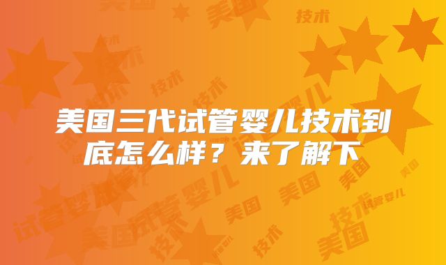 美国三代试管婴儿技术到底怎么样？来了解下