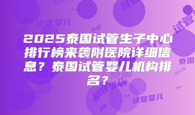 2025泰国试管生子中心排行榜来袭附医院详细信息？泰国试管婴儿机构排名？