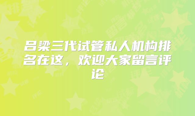 吕梁三代试管私人机构排名在这，欢迎大家留言评论