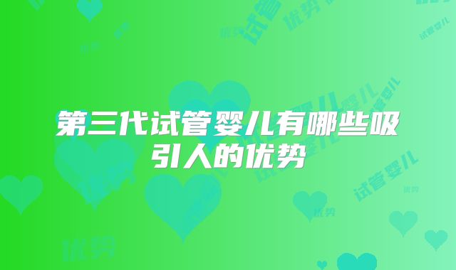 第三代试管婴儿有哪些吸引人的优势
