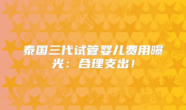 泰国三代试管婴儿费用曝光：合理支出！