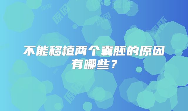 不能移植两个囊胚的原因有哪些？