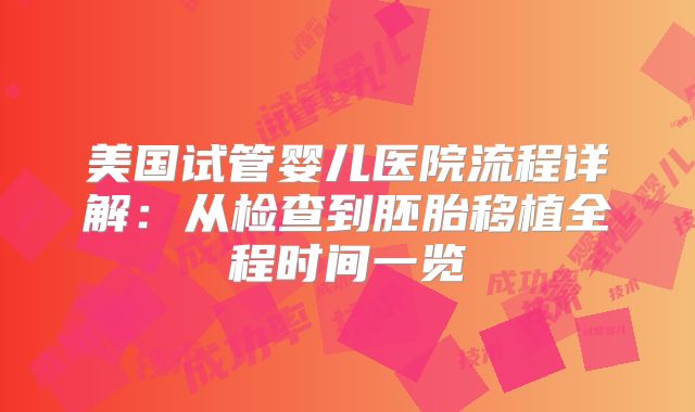 美国试管婴儿医院流程详解：从检查到胚胎移植全程时间一览