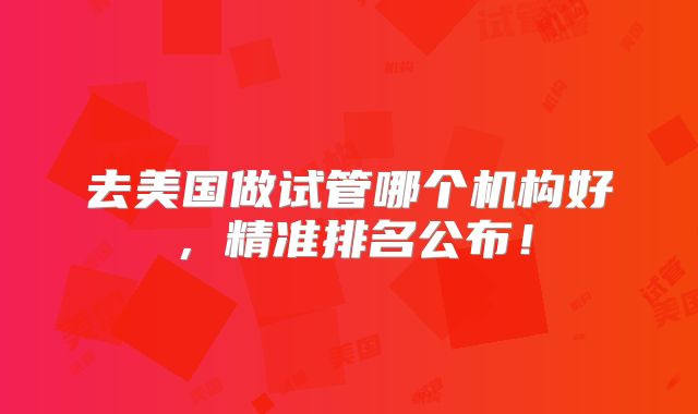 去美国做试管哪个机构好,精准排名公布!