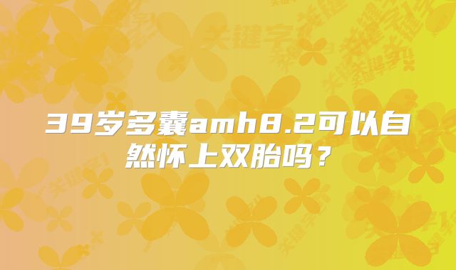 39岁多囊amh8.2可以自然怀上双胎吗?