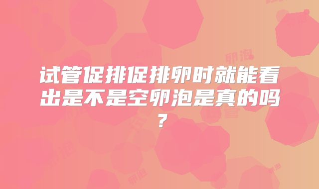 试管促排促排卵时就能看出是不是空卵泡是真的吗?