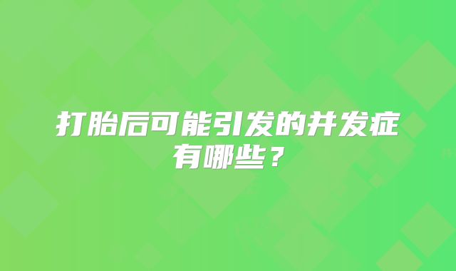 打胎后可能引发的并发症有哪些?