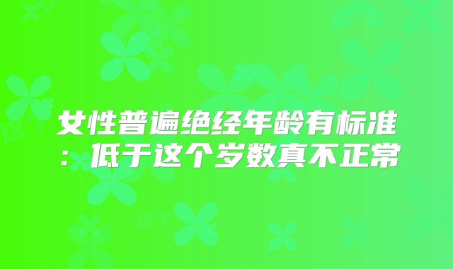 女性普遍绝经年龄有标准：低于这个岁数真不正常