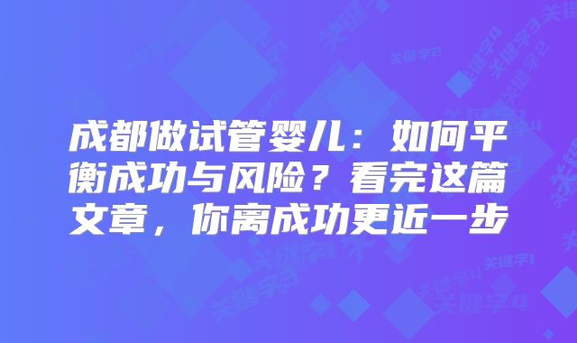 成都做试管婴儿：如何平衡成功与风险？看完这篇文章，你离成功更近一步
