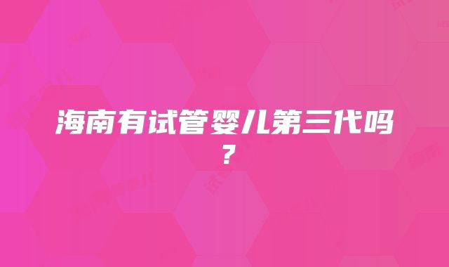 海南有试管婴儿第三代吗？