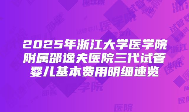 2025年浙江大学医学院附属邵逸夫医院三代试管婴儿基本费用明细速览