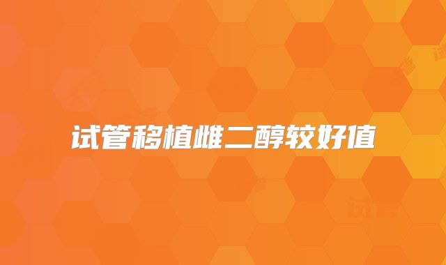 试管移植雌二醇较好值