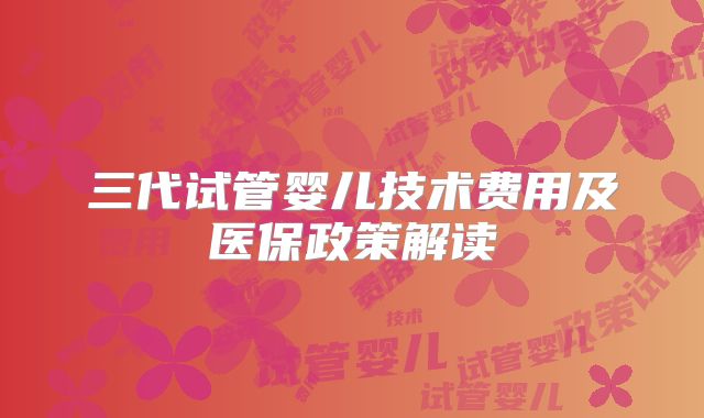 三代试管婴儿技术费用及医保政策解读