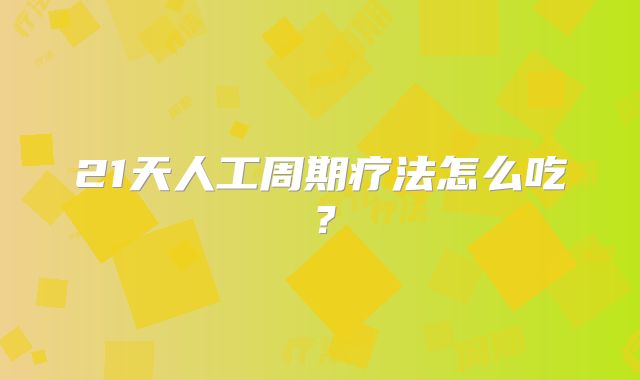 21天人工周期疗法怎么吃？