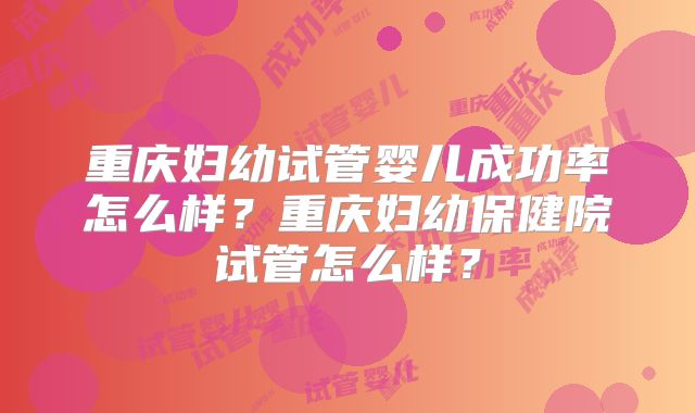 重庆妇幼试管婴儿成功率怎么样？重庆妇幼保健院试管怎么样？