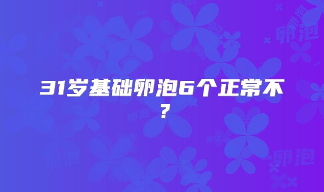 31岁基础卵泡6个正常不？