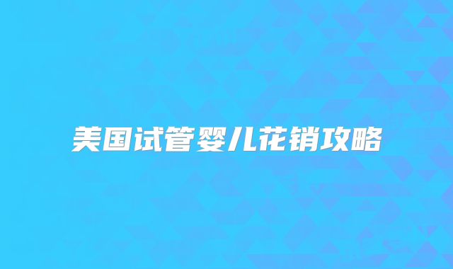 美国试管婴儿花销攻略