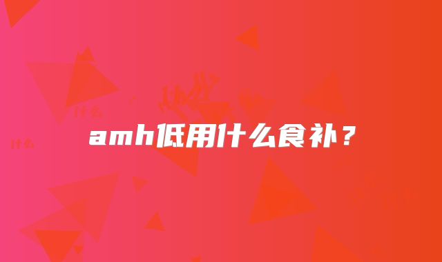 amh低用什么食补？