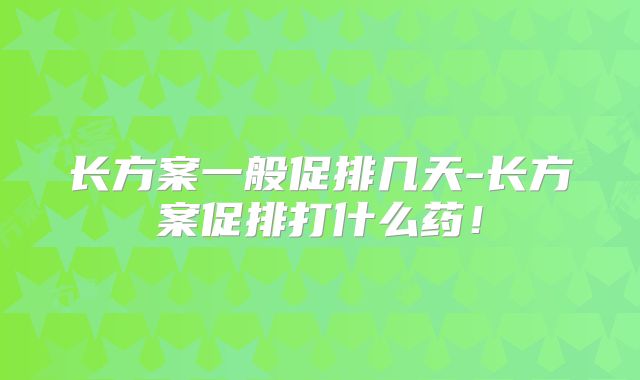 长方案一般促排几天-长方案促排打什么药！