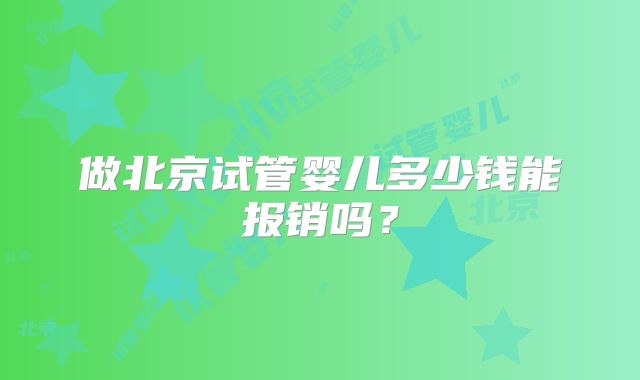 做北京试管婴儿多少钱能报销吗？