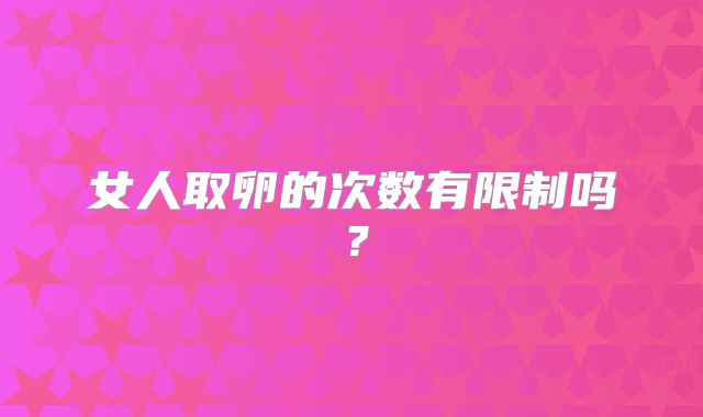 女人取卵的次数有限制吗？