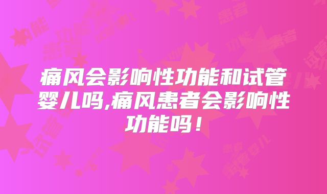痛风会影响性功能和试管婴儿吗,痛风患者会影响性功能吗!