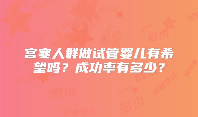 宫寒人群做试管婴儿有希望吗?成功率有多少?