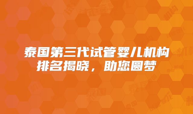 泰国第三代试管婴儿机构排名揭晓,助您圆梦