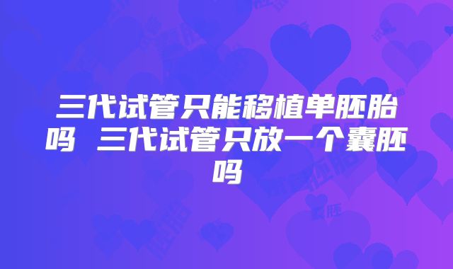 三代试管只能移植单胚胎吗 三代试管只放一个囊胚吗