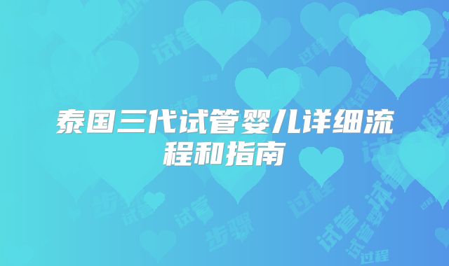 泰国三代试管婴儿详细流程和指南