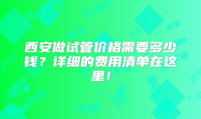 西安做试管价格需要多少钱？详细的费用清单在这里！