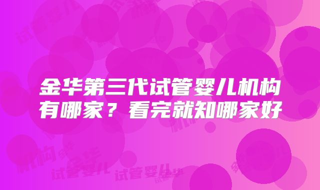 金华第三代试管婴儿机构有哪家？看完就知哪家好