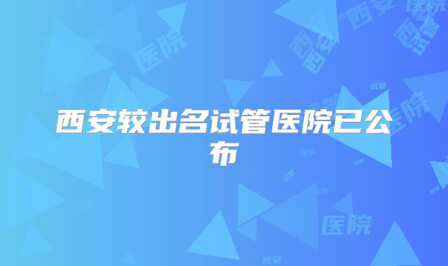 西安较出名试管医院已公布