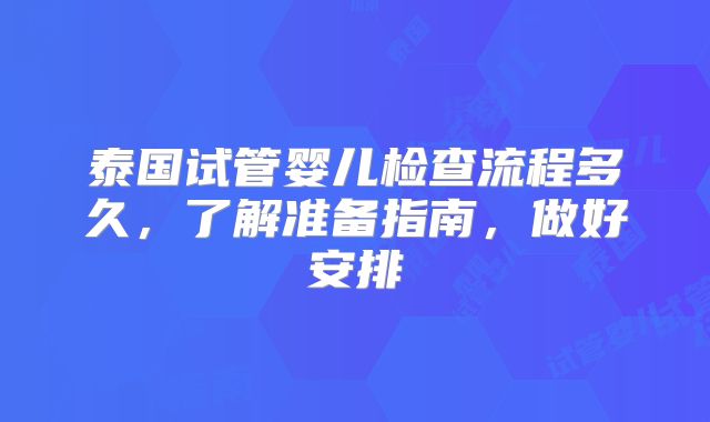 泰国试管婴儿检查流程多久,了解准备指南,做好安排