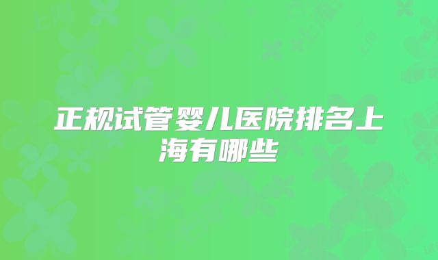 正规试管婴儿医院排名上海有哪些