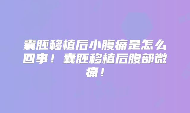 囊胚移植后小腹痛是怎么回事！囊胚移植后腹部微痛！