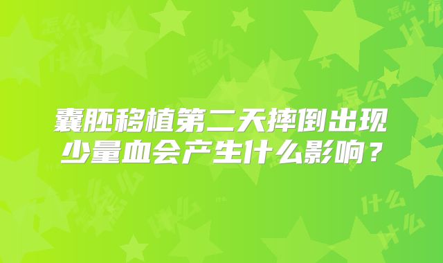 囊胚移植第二天摔倒出现少量血会产生什么影响？