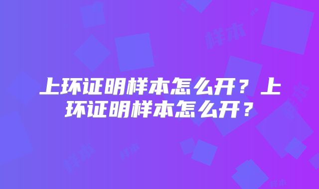 上环证明样本怎么开？上环证明样本怎么开？