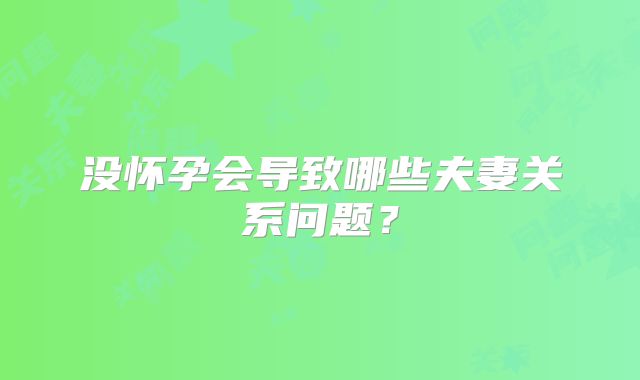 没怀孕会导致哪些夫妻关系问题？